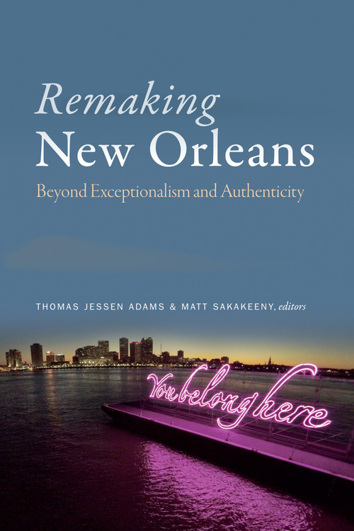 Remaking New Orleans (Beyond Exceptionalism and Authenticity) by Thomas Jessen Adams, Matt Sakakeeny, 9781478002871