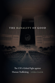 The Banality of Good (The UN's Global Fight against Human Trafficking) by Lieba Faier, 9781478030560