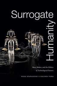 Surrogate Humanity (Race, Robots, and the Politics of Technological Futures) by Neda Atanasoski, Kalindi Vora, 9781478003861