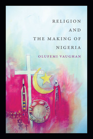 Religion and the Making of Nigeria by Olufemi Vaughan, 9780822362272