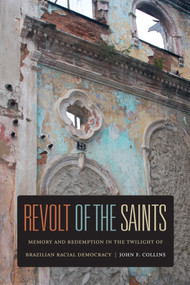 Revolt of the Saints (Memory and Redemption in the Twilight of Brazilian Racial Democracy) by John  F. Collins, 9780822353201