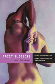 Tacit Subjects (Belonging and Same-Sex Desire among Dominican Immigrant Men) by Carlos Ulises Decena, 9780822349457
