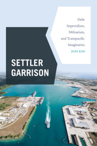 Settler Garrison (Debt Imperialism, Militarism, and Transpacific Imaginaries) by Jodi Kim, 9781478018315