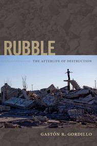 Rubble (The Afterlife of Destruction) by Gastón R. Gordillo, 9780822356196