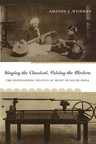 Singing the Classical, Voicing the Modern (The Postcolonial Politics of Music in South India) by Amanda J. Weidman, 9780822336204