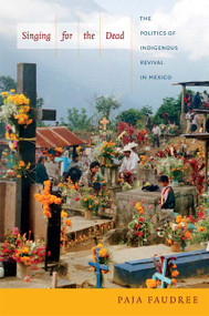 Singing for the Dead (The Politics of Indigenous Revival in Mexico) by Paja Faudree, 9780822354314