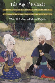 The Age of Beloveds (Love and the Beloved in Early-Modern Ottoman and European Culture and Society) by Walter G. Andrews, Mehmet Kalpakli, 9780822334248
