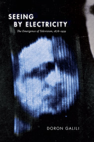 Seeing by Electricity (The Emergence of Television, 1878-1939) by Doron Galili, 9781478008224