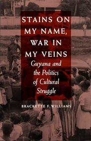 Stains on My Name, War in My Veins (Guyana and the Politics of Cultural Struggle) by Brackette F. Williams, 9780822311195
