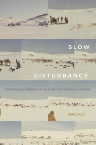 Slow Disturbance (Infrastructural Mediation on the Settler Colonial Resource Frontier) by Rafico Ruiz, 9781478008507