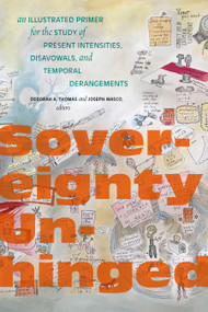 Sovereignty Unhinged (An Illustrated Primer for the Study of Present Intensities, Disavowals, and Temporal Derangements) by Deborah A. Thomas, Joseph Masco, 9781478019084