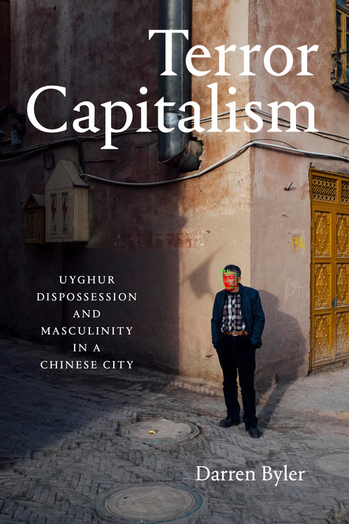 Terror Capitalism (Uyghur Dispossession and Masculinity in a Chinese City) by Darren Byler, 9781478017646