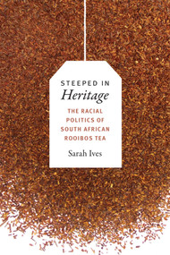 Steeped in Heritage (The Racial Politics of South African Rooibos Tea) by Sarah Fleming Ives, 9780822369936