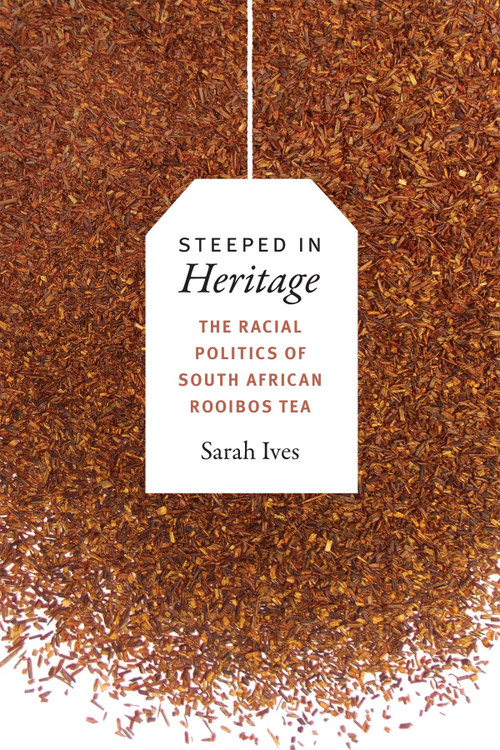 Steeped in Heritage (The Racial Politics of South African Rooibos Tea) by Sarah Fleming Ives, 9780822369936