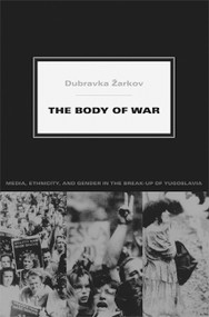 The Body of War (Media, Ethnicity, and Gender in the Break-up of Yugoslavia) by Dubravka Žarkov, 9780822339663