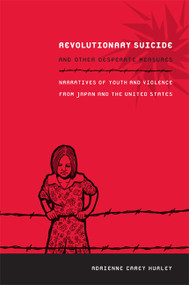 Revolutionary Suicide and Other Desperate Measures (Narratives of Youth and Violence from Japan and the United States) by Adrienne Carey Hurley, 9780822349617