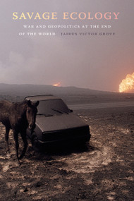 Savage Ecology (War and Geopolitics at the End of the World) by Jairus Victor Grove, 9781478004844