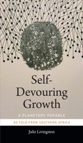 Self-Devouring Growth (A Planetary Parable as Told from Southern Africa) - 9781478005087 by Julie Livingston, 9781478005087