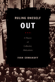 Ruling Oneself Out (A Theory of Collective Abdications) by Ivan Ermakoff, 9780822341642