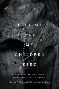 Tell Me Why My Children Died (Rabies, Indigenous Knowledge, and Communicative Justice) by Charles L. Briggs, Clara Mantini-Briggs, 9780822361244