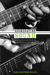 Segregating Sound (Inventing Folk and Pop Music in the Age of Jim Crow) by Karl Hagstrom Miller, 9780822347002