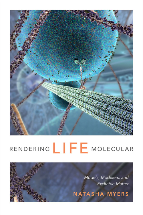 Rendering Life Molecular (Models, Modelers, and Excitable Matter) by Natasha Myers, 9780822358787