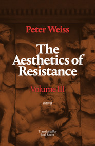 The Aesthetics of Resistance, Volume III (A Novel) by Peter Weiss, Joel Scott, 9781478031185