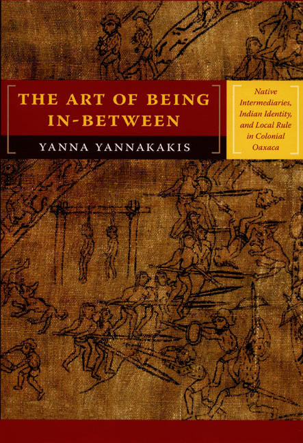 The Art of Being In-between (Native Intermediaries, Indian Identity, and Local Rule in Colonial Oaxaca) by Yanna Yannakakis, 9780822341666