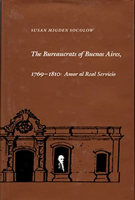 The Bureaucrats of Buenos Aires, 1769-1810 (Amor al Real Servicio) by Susan Migden Socolow, 9780822307532
