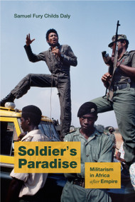 Soldier's Paradise (Militarism in Africa after Empire) by Samuel Fury Childs Daly, 9781478030836