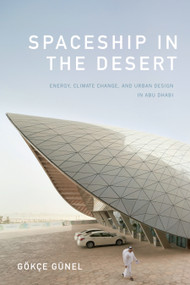 Spaceship in the Desert (Energy, Climate Change, and Urban Design in Abu Dhabi) by Gökçe Günel, 9781478000914