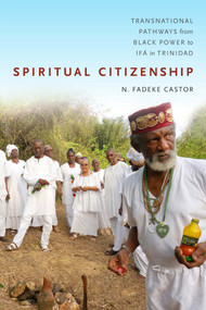 Spiritual Citizenship (Transnational Pathways from Black Power to Ifá in Trinidad) by N. Fadeke Castor, 9780822368953