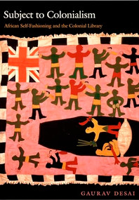 Subject to Colonialism (African Self-Fashioning and the Colonial Library) by Gaurav Desai, 9780822326359
