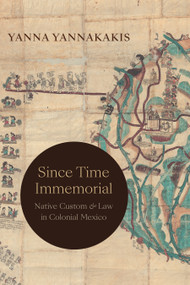 Since Time Immemorial (Native Custom and Law in Colonial Mexico) by Yanna Yannakakis, 9781478019626