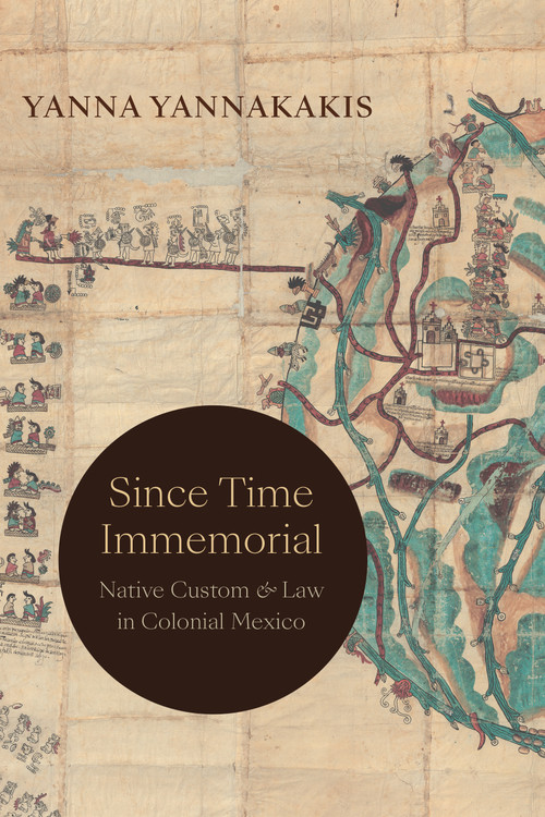 Since Time Immemorial (Native Custom and Law in Colonial Mexico) by Yanna Yannakakis, 9781478019626