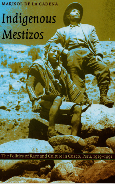 Indigenous Mestizos (The Politics of Race and Culture in Cuzco, Peru, 1919-1991) by Marisol de la Cadena, 9780822324201