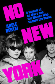 No New York (A Memoir of No Wave and the Women Who Shaped the Scene) by Adele Bertei, 9780807024881