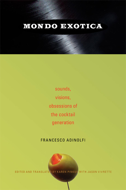 Mondo Exotica (Sounds, Visions, Obsessions of the Cocktail Generation) by Francesco Adinolfi, Karen Pinkus, 9780822341567