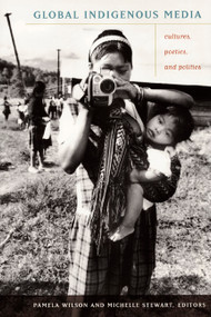 Global Indigenous Media (Cultures, Poetics, and Politics) by Pamela Wilson, Michelle Stewart, 9780822343080
