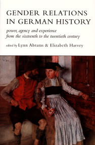 Gender Relations in German History (Power, Agency, and Experience from the Sixteenth to the Twentieth Century) by Lynn Abrams, Elizabeth Harvey, 9780822318965