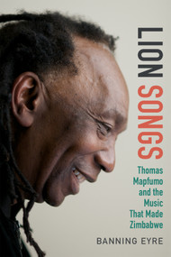 Lion Songs (Thomas Mapfumo and the Music That Made Zimbabwe) by Banning Eyre, 9780822359081