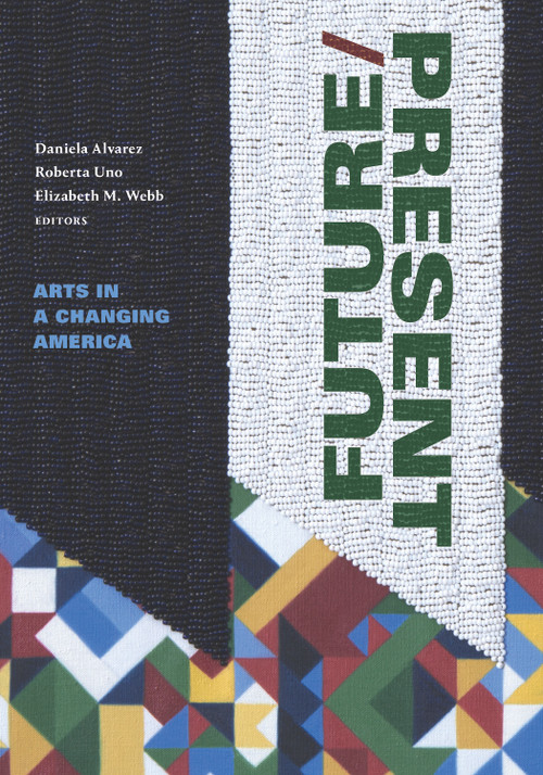 FUTURE/PRESENT (Arts in a Changing America) by Daniela Alvarez, Roberta Uno, Elizabeth M. Webb, 9781478025160