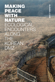 Making Peace with Nature (Ecological Encounters along the Korean DMZ) by Eleana J. Kim, 9781478018353