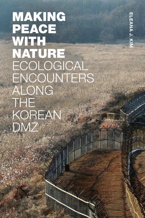 Making Peace with Nature (Ecological Encounters along the Korean DMZ) by Eleana J. Kim, 9781478018353