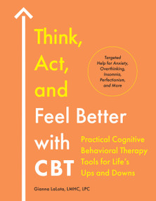 Think, Act, and Feel Better with CBT (Practical Cognitive Behavioral Therapy Tools for Life's Ups and Downs) by Gianna LaLota, LMHC, LPC, 9780593886014