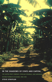 In the Shadows of State and Capital (The United Fruit Company, Popular Struggle, and Agrarian Restructuring in Ecuador, 1900-1995) by Steve Striffler, 9780822328636