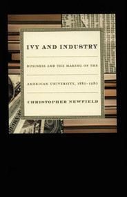 Ivy and Industry (Business and the Making of the American University, 1880-1980) by Christopher Newfield, 9780822332015