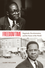 Freedom Time (Negritude, Decolonization, and the Future of the World) by Gary Wilder, 9780822358503