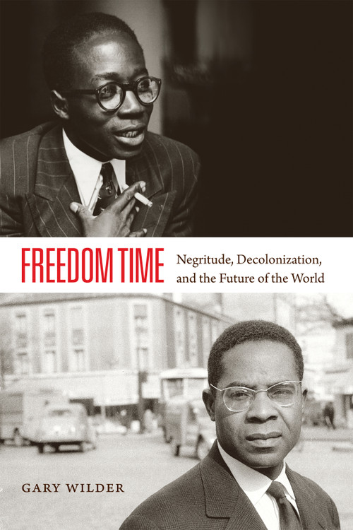 Freedom Time (Negritude, Decolonization, and the Future of the World) by Gary Wilder, 9780822358503