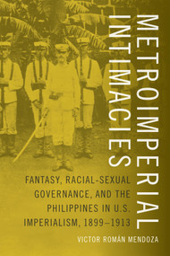 Metroimperial Intimacies (Fantasy, Racial-Sexual Governance, and the Philippines in U.S. Imperialism, 1899-1913) by Victor  Román  Mendoza, 9780822360346